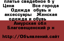 платье свадебное б/у › Цена ­ 5 500 - Все города Одежда, обувь и аксессуары » Женская одежда и обувь   . Амурская обл.,Благовещенский р-н